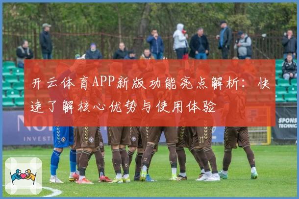 开云体育APP新版功能亮点解析：快速了解核心优势与使用体验