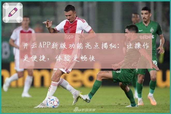 开云APP新版功能亮点揭秘：让操作更便捷，体验更畅快