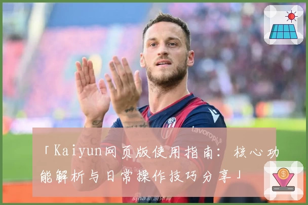 「Kaiyun网页版使用指南：核心功能解析与日常操作技巧分享」