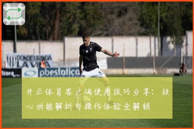 开云体育客户端使用技巧分享：核心功能解析与操作体验全解锁