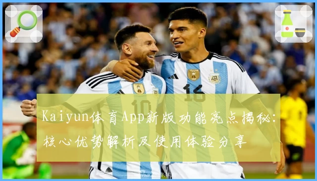 Kaiyun体育App新版功能亮点揭秘：核心优势解析及使用体验分享