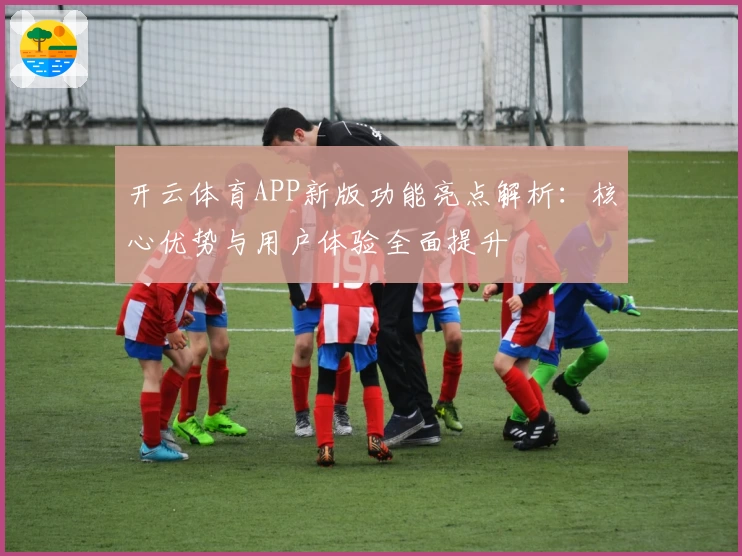 开云体育APP新版功能亮点解析：核心优势与用户体验全面提升