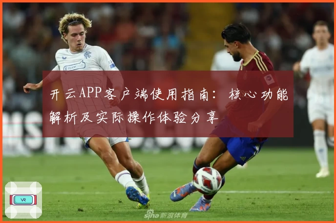 开云APP客户端使用指南：核心功能解析及实际操作体验分享