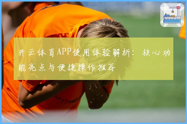 开云体育APP使用体验解析：核心功能亮点与便捷操作推荐