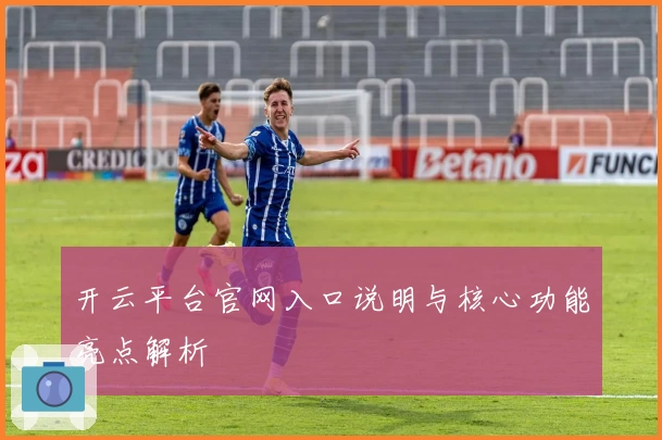 开云平台官网入口说明与核心功能亮点解析