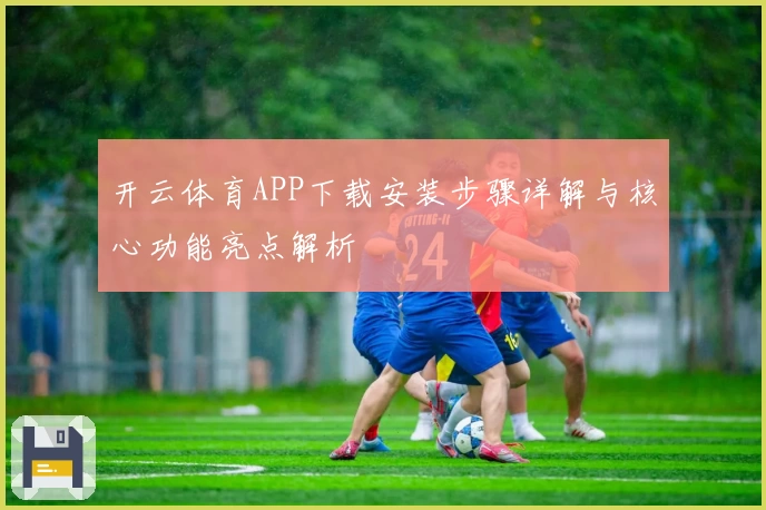 开云体育APP下载安装步骤详解与核心功能亮点解析