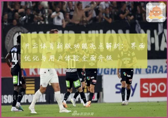 开云体育新版功能亮点解析：界面优化与用户体验全面升级