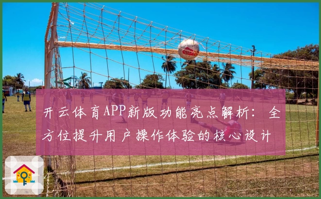 开云体育APP新版功能亮点解析：全方位提升用户操作体验的核心设计