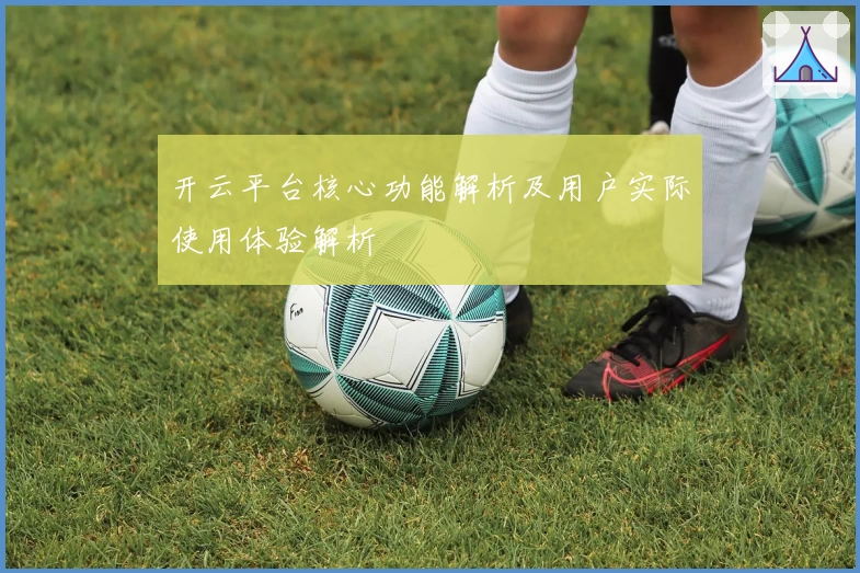 开云平台核心功能解析及用户实际使用体验解析