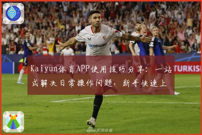 Kaiyun体育APP使用技巧分享：一站式解决日常操作问题，新手快速上手指南
