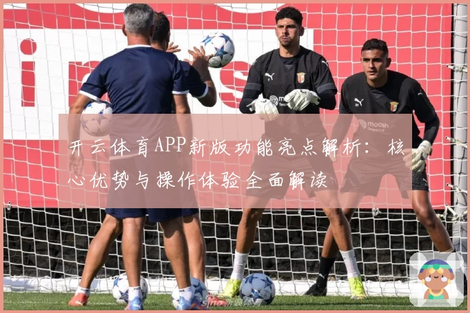 开云体育APP新版功能亮点解析：核心优势与操作体验全面解读