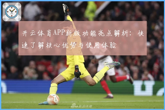 开云体育APP新版功能亮点解析：快速了解核心优势与使用体验