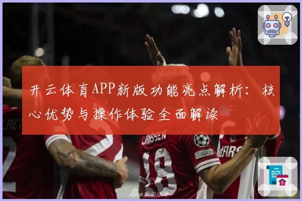 开云体育APP新版功能亮点解析：核心优势与操作体验全面解读