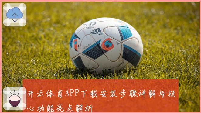开云体育APP下载安装步骤详解与核心功能亮点解析