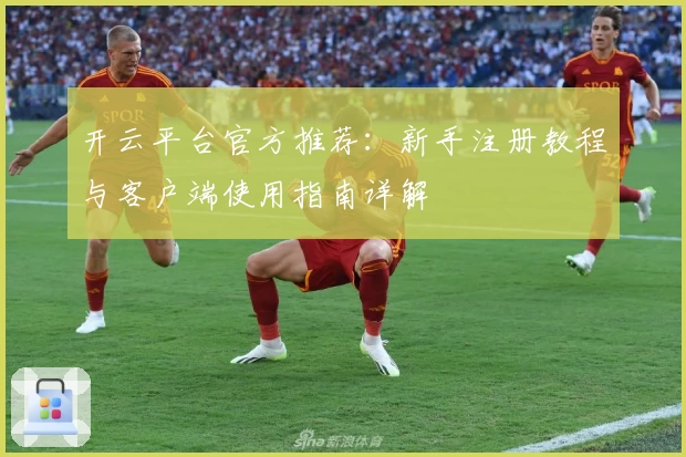 开云平台官方推荐：新手注册教程与客户端使用指南详解