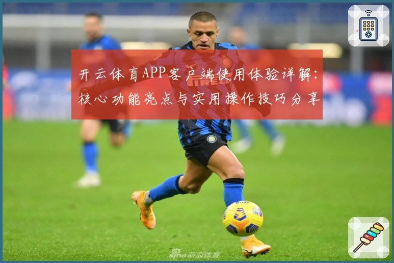 开云体育APP客户端使用体验详解：核心功能亮点与实用操作技巧分享